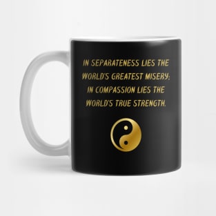 In Separateness Lies The World's Greatest Misery; In Compassion Lies The World's True Strength. Mug